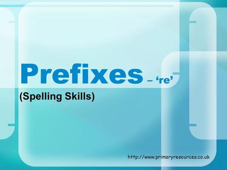 Prefixes – ‘re’ (Spelling Skills) http://www.primaryresources.co.uk.