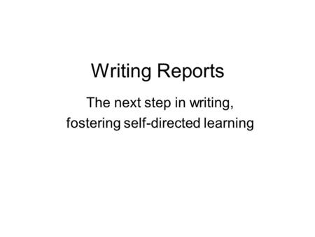 Writing Reports The next step in writing, fostering self-directed learning.