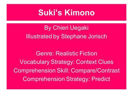 Sukis Kimono By Chieri Uegaki Illustrated by Stephane Jorisch Genre: Realistic Fiction Vocabulary Strategy: Context Clues Comprehension Skill: Compare/Contrast.