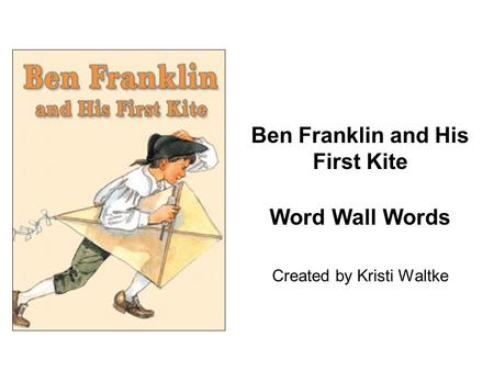 Ben Franklin and His First Kite Word Wall Words Created by Kristi Waltke.
