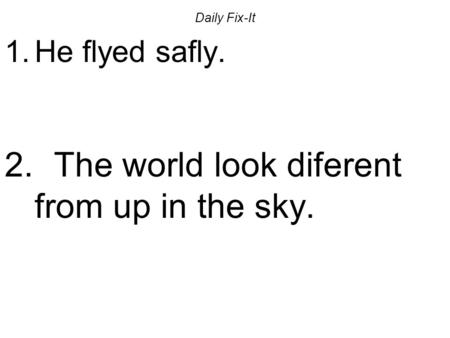 Daily Fix-It 1.He flyed safly. 2. The world look diferent from up in the sky.