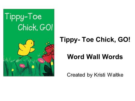 Tippy- Toe Chick, GO! Word Wall Words Created by Kristi Waltke.