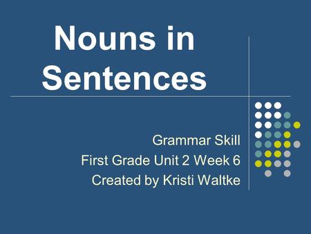 Nouns in Sentences Grammar Skill First Grade Unit 2 Week 6 Created by Kristi Waltke.