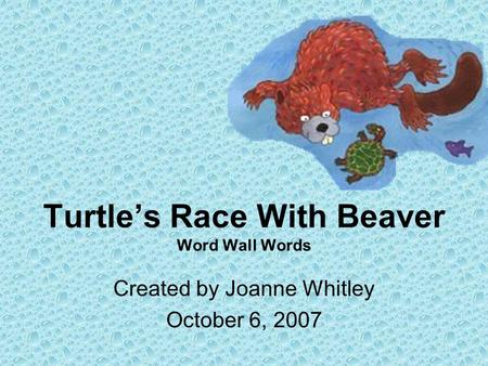 Turtles Race With Beaver Word Wall Words Created by Joanne Whitley October 6, 2007.