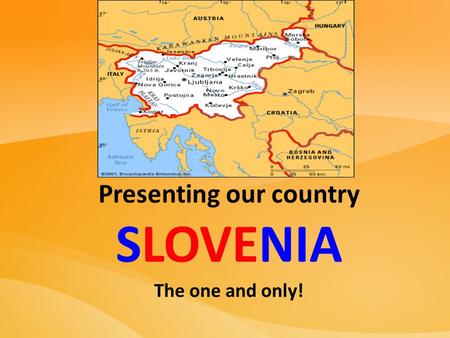 Presenting our country SLOVENIA The one and only!.
