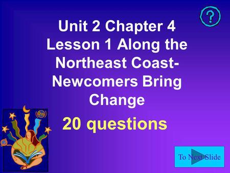 To Next Slide Unit 2 Chapter 4 Lesson 1 Along the Northeast Coast- Newcomers Bring Change 20 questions.