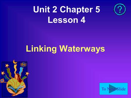 To Next Slide Unit 2 Chapter 5 Lesson 4 Linking Waterways.