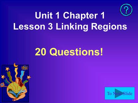 To Next Slide Unit 1 Chapter 1 Lesson 3 Linking Regions 20 Questions!