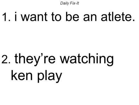 Daily Fix-It 1. i want to be an atlete. 2. theyre watching ken play.