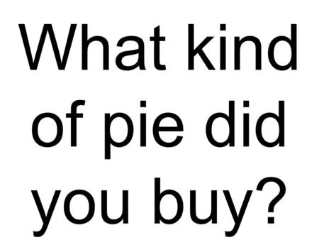 What kind of pie did you buy?. My daughters might try to skate.