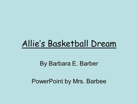 Allies Basketball Dream By Barbara E. Barber PowerPoint by Mrs. Barbee.