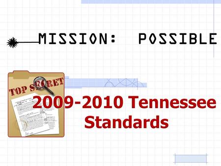 MISSION: POSSIBLE. Hello! Your mission, should you choose to accept it, is to implement the 2009-2010 Tennessee standards. This new curriculum will go.