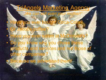 TriAngels Marketing Agency We can sell even your mother! Have you ever bought Coca-Cola? Or Jacobs coffee? Have you ever eaten at McDonalds? Do you know.