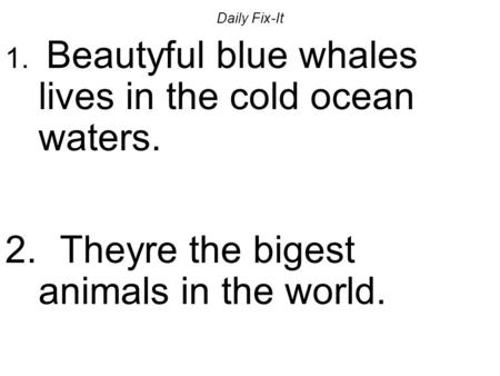 Daily Fix-It 1. Beautyful blue whales lives in the cold ocean waters. 2. Theyre the bigest animals in the world.