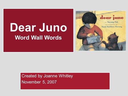 Dear Juno Word Wall Words Created by Joanne Whitley November 5, 2007.