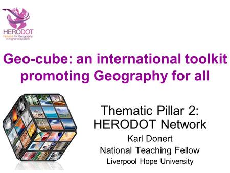 Geo-cube: an international toolkit promoting Geography for all Thematic Pillar 2: HERODOT Network Karl Donert National Teaching Fellow Liverpool Hope University.