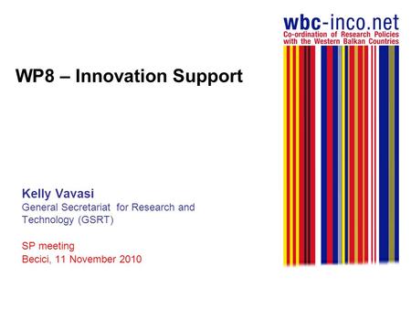 WP8 – Innovation Support Kelly Vavasi General Secretariat for Research and Technology (GSRT) SP meeting Becici, 11 November 2010.
