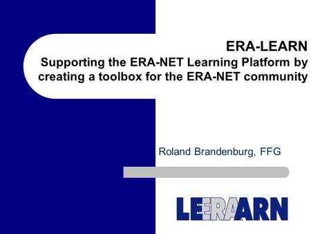 ERA-LEARN Supporting the ERA-NET Learning Platform by creating a toolbox for the ERA-NET community Roland Brandenburg, FFG.