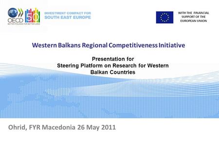 WITH THE FINANCIAL SUPPORT OF THE EUROPEAN UNION Western Balkans Regional Competitiveness Initiative Ohrid, FYR Macedonia 26 May 2011 Presentation for.