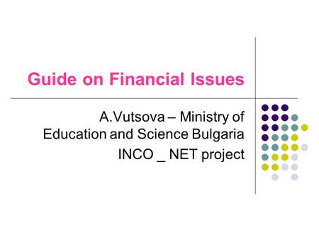 Guide on Financial Issues A.Vutsova – Ministry of Education and Science Bulgaria INCO _ NET project.