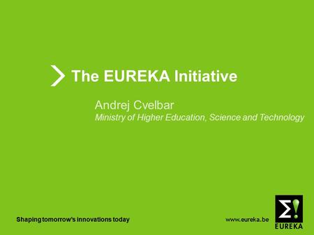 Www.eureka.be Shaping tomorrows innovations today The EUREKA Initiative Shaping tomorrows innovations today Andrej Cvelbar Ministry of Higher Education,