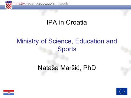IPA in Croatia Ministry of Science, Education and Sports Nataša Maršić, PhD.