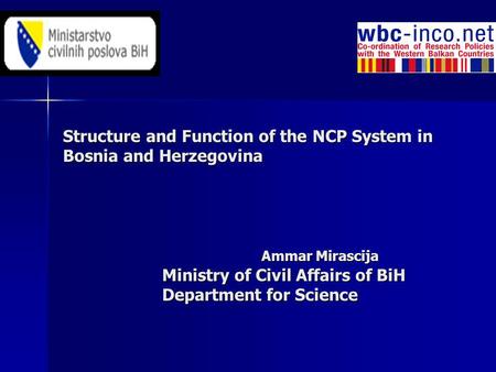 Structure and Function of the NCP System in Bosnia and Herzegovina Ammar Mirascija Ministry of Civil Affairs of BiH Department for Science.