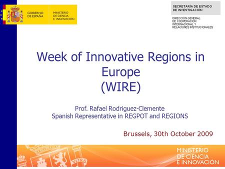 Week of Innovative Regions in Europe (WIRE) Prof. Rafael Rodriguez-Clemente Spanish Representative in REGPOT and REGIONS Brussels, 30th October 2009.