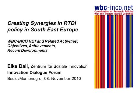 Creating Synergies in RTDI policy in South East Europe WBC-INCO.NET and Related Activities: Objectives, Achievements, Recent Developments Elke Dall, Zentrum.