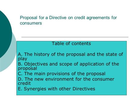 Proposal for a Directive on credit agreements for consumers Table of contents A. The history of the proposal and the state of play B. Objectives and scope.