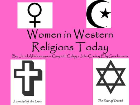 Women in Western Religions Today By: Janel Alimboyoguen, Gwyneth Calipjo, Julia Conley, Elly Guadarrama.