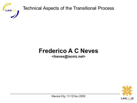 Technical Aspects of the Transitional Process Mexico City, 11/12 Nov 2002 Frederico A C Neves.