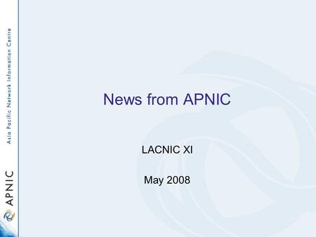 News from APNIC LACNIC XI May 2008. APNIC structure - 2008 APNIC Areas ServicesCommunicationsBusinessChief Scientist DG.