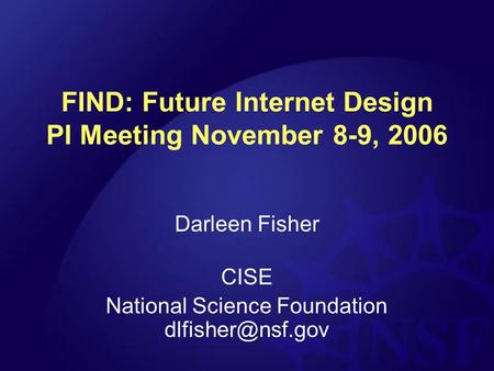 FIND: Future Internet Design PI Meeting November 8-9, 2006 Darleen Fisher CISE National Science Foundation