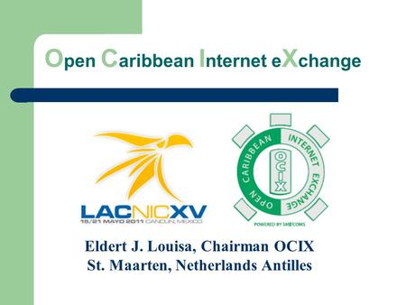 O pen C aribbean I nternet e X change Eldert J. Louisa, Chairman OCIX St. Maarten, Netherlands Antilles.