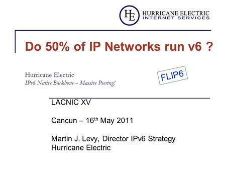 Do 50% of IP Networks run v6 ? Hurricane Electric IPv6 Native Backbone – Massive Peering! LACNIC XV Cancun – 16 th May 2011 Martin J. Levy, Director IPv6.