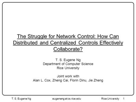 T. S. Eugene Ngeugeneng at cs.rice.edu Rice University1 The Struggle for Network Control: How Can Distributed and Centralized Controls Effectively Collaborate?