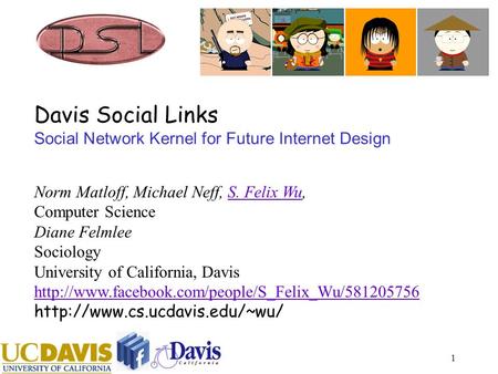 1 Davis Social Links Social Network Kernel for Future Internet Design Norm Matloff, Michael Neff, S. Felix Wu, Computer Science Diane Felmlee Sociology.