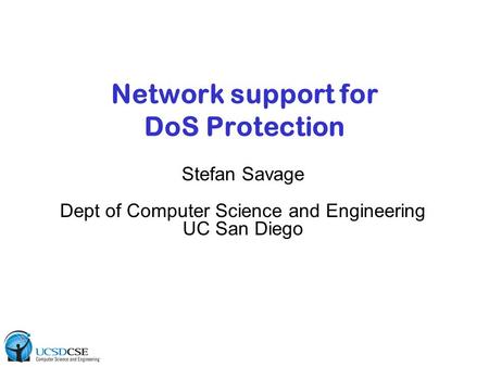 Network support for DoS Protection Stefan Savage Dept of Computer Science and Engineering UC San Diego.
