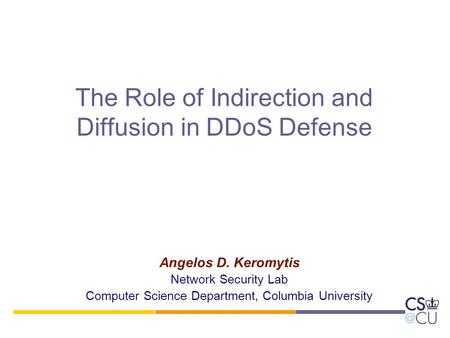 The Role of Indirection and Diffusion in DDoS Defense Angelos D. Keromytis Network Security Lab Computer Science Department, Columbia University.