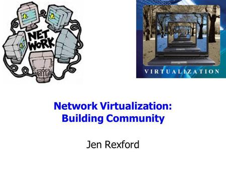 Network Virtualization: Building Community Jen Rexford.