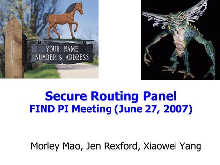 Secure Routing Panel FIND PI Meeting (June 27, 2007) Morley Mao, Jen Rexford, Xiaowei Yang.