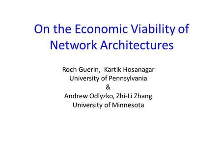 On the Economic Viability of Network Architectures Roch Guerin, Kartik Hosanagar University of Pennsylvania & Andrew Odlyzko, Zhi-Li Zhang University of.
