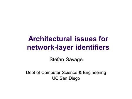 Architectural issues for network-layer identifiers Stefan Savage Dept of Computer Science & Engineering UC San Diego.