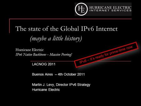 The state of the Global IPv6 Internet (maybe a little history) Hurricane Electric IPv6 Native Backbone – Massive Peering! LACNOG 2011 Buenos Aires – 4th.