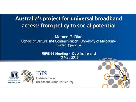 Intro Australia's project for universal broadband access: from policy to social potential Marcos P. Dias School of Culture and Communication, University.