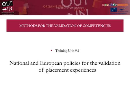 METHODS FOR THE VALIDATION OF COMPETENCIES Training Unit 9.1 National and European policies for the validation of placement experiences.