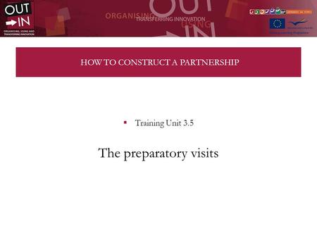 HOW TO CONSTRUCT A PARTNERSHIP Training Unit 3.5 The preparatory visits.