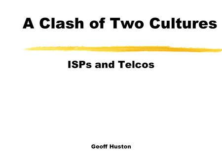 A Clash of Two Cultures ISPs and Telcos Geoff Huston.