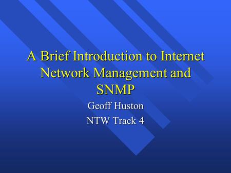 A Brief Introduction to Internet Network Management and SNMP Geoff Huston NTW Track 4.